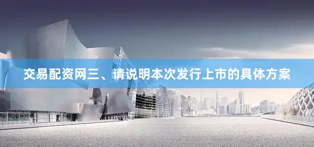 交易配资网　　三、请说明本次发行上市的具体方案