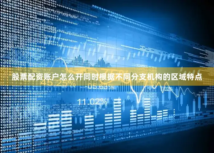 股票配资账户怎么开同时根据不同分支机构的区域特点