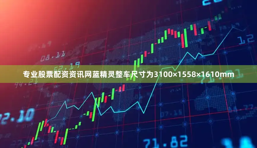 专业股票配资资讯网蓝精灵整车尺寸为3100×1558×1610mm