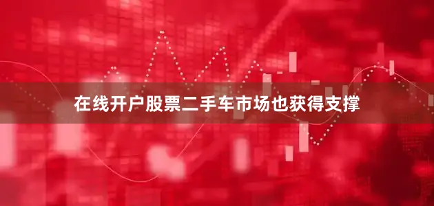 在线开户股票二手车市场也获得支撑