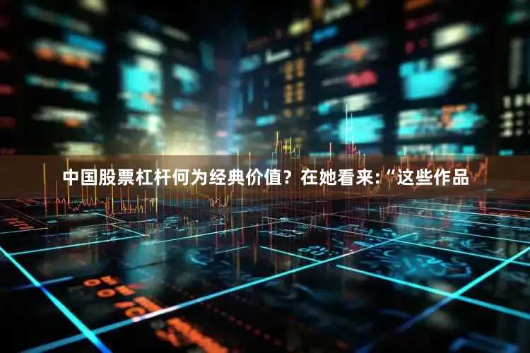 中国股票杠杆何为经典价值？在她看来:“这些作品