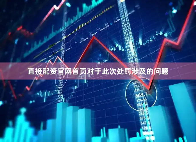 直接配资官网首页对于此次处罚涉及的问题