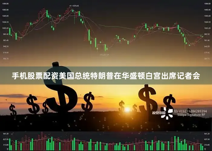 手机股票配资美国总统特朗普在华盛顿白宫出席记者会
