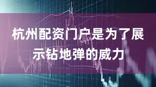 杭州配资门户是为了展示钻地弹的威力