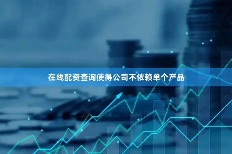 在线配资查询使得公司不依赖单个产品