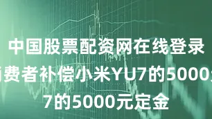 中国股票配资网在线登录可给消费者补偿小米YU7的5000元定金