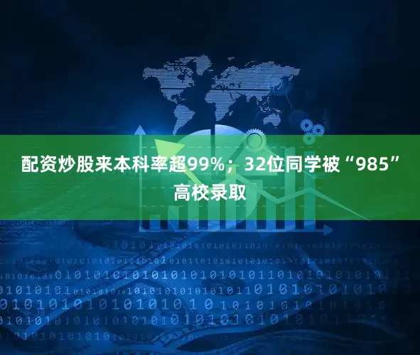 配资炒股来本科率超99%；32位同学被“985”高校录取