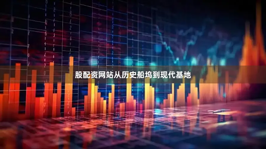 股配资网站　　从历史船坞到现代基地