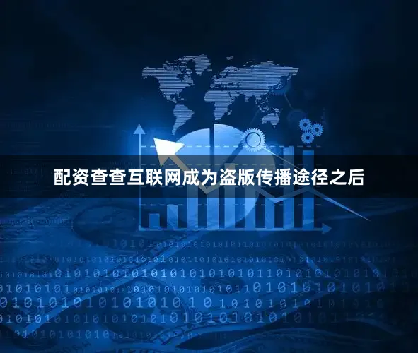 配资查查互联网成为盗版传播途径之后