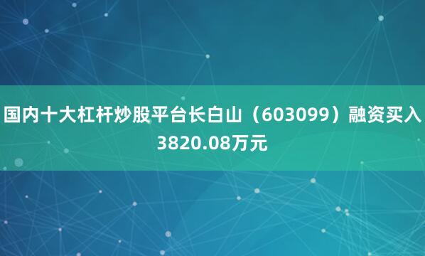 国内十大杠杆炒股平台长白山（603099）融资买入3820.08万元