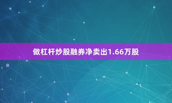 做杠杆炒股融券净卖出1.66万股