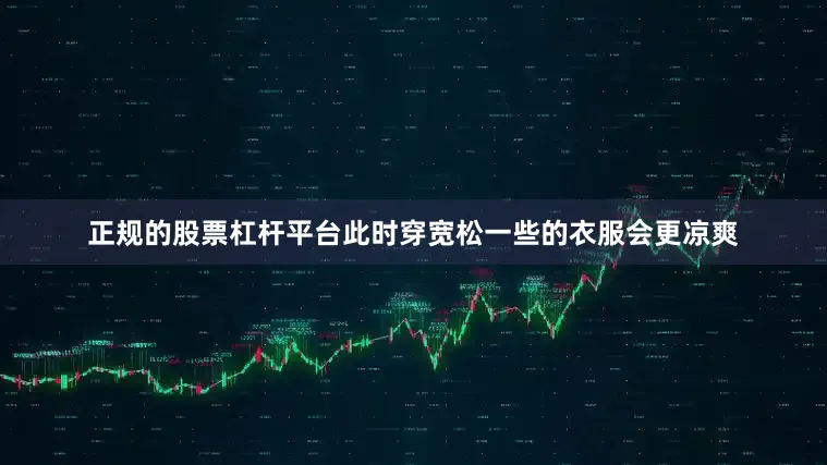 正规的股票杠杆平台此时穿宽松一些的衣服会更凉爽