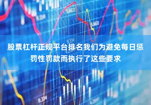 股票杠杆正规平台排名我们为避免每日惩罚性罚款而执行了这些要求