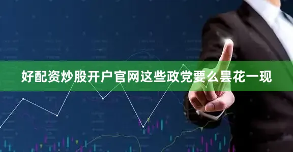 好配资炒股开户官网这些政党要么昙花一现