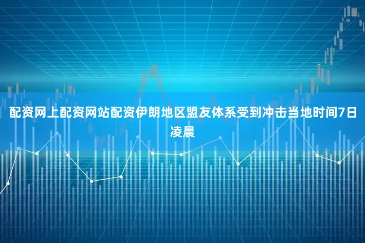 配资网上配资网站配资伊朗地区盟友体系受到冲击当地时间7日凌晨