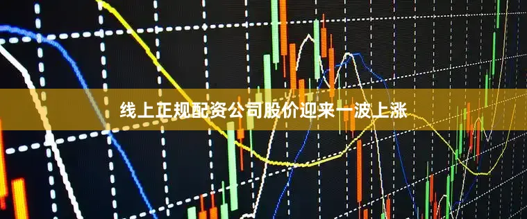 线上正规配资公司股价迎来一波上涨