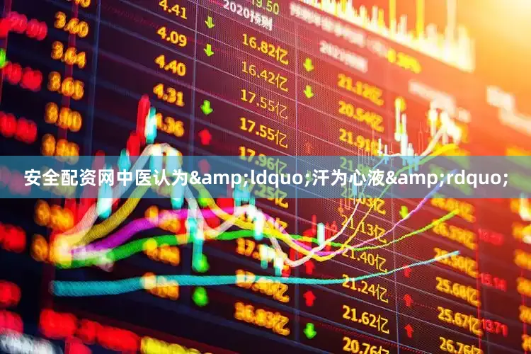 安全配资网中医认为&ldquo;汗为心液&rdquo;