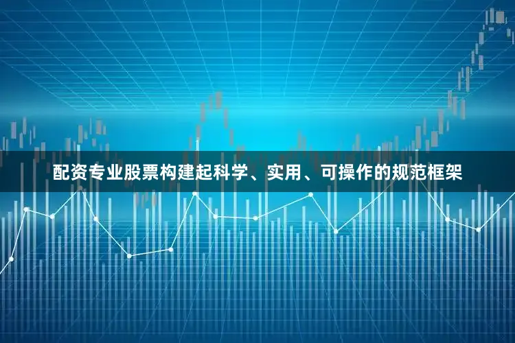 配资专业股票构建起科学、实用、可操作的规范框架