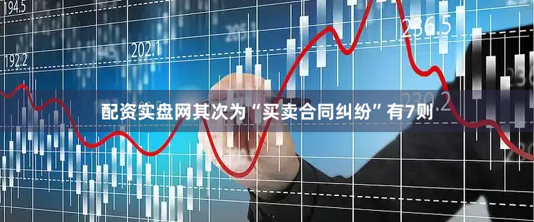 配资实盘网其次为“买卖合同纠纷”有7则