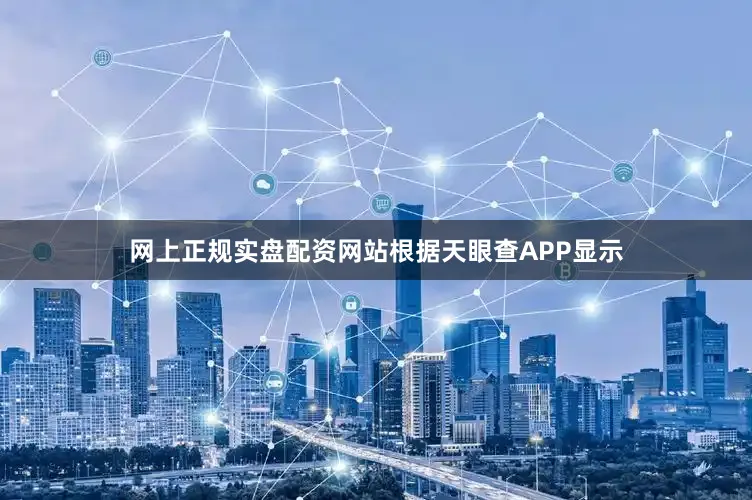 网上正规实盘配资网站根据天眼查APP显示