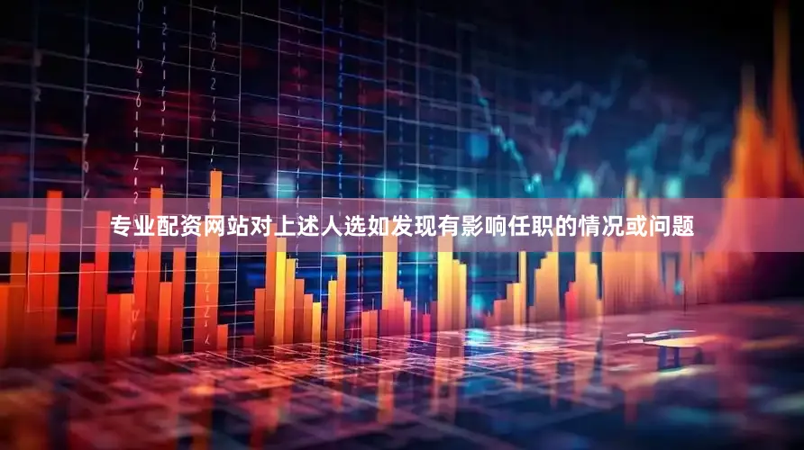 专业配资网站对上述人选如发现有影响任职的情况或问题