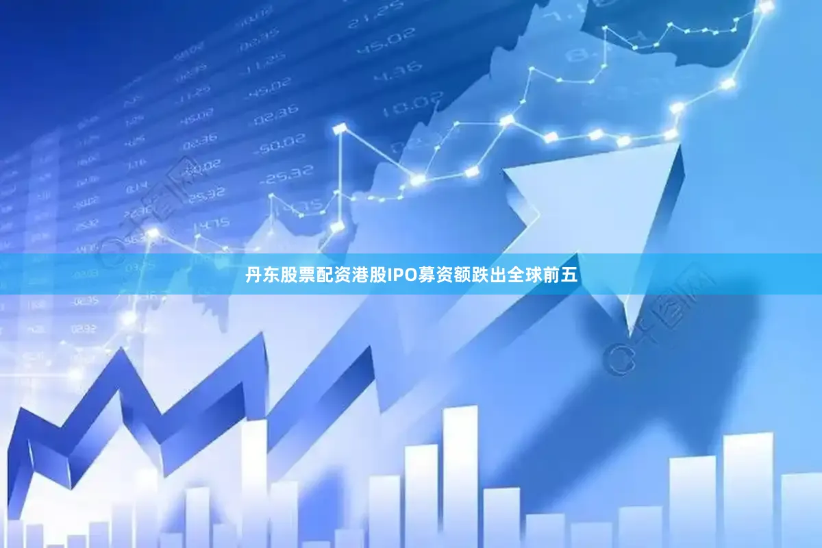 丹东股票配资港股IPO募资额跌出全球前五