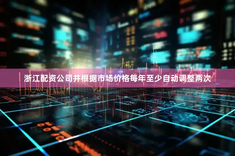 浙江配资公司并根据市场价格每年至少自动调整两次
