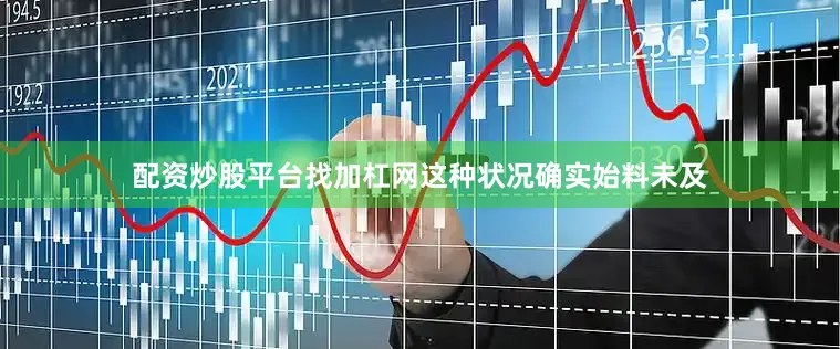 配资炒股平台找加杠网这种状况确实始料未及