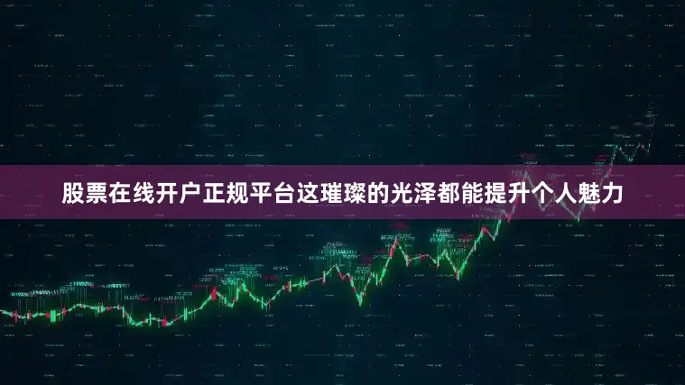 股票在线开户正规平台这璀璨的光泽都能提升个人魅力