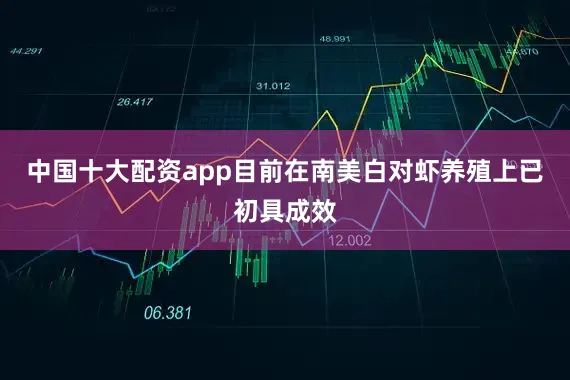 中国十大配资app目前在南美白对虾养殖上已初具成效