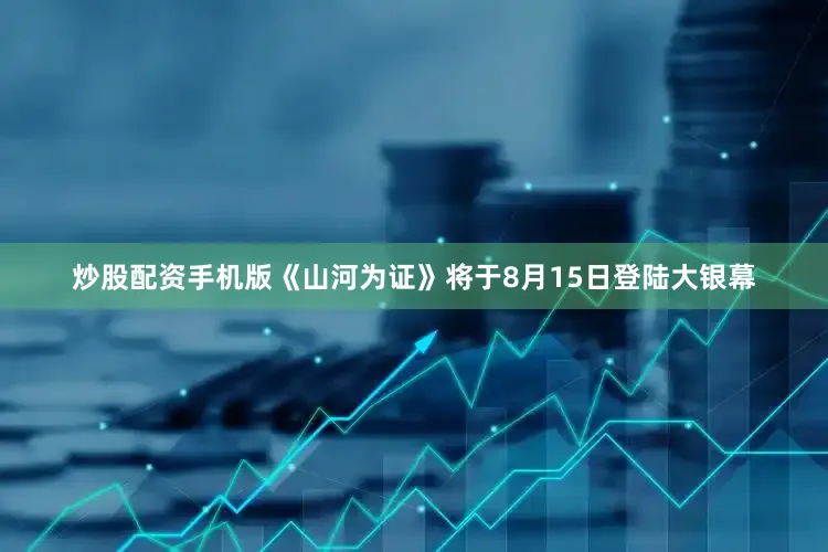 炒股配资手机版《山河为证》将于8月15日登陆大银幕