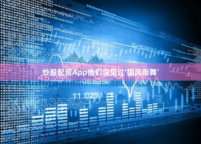 炒股配资App他们没见过‘国风街舞’