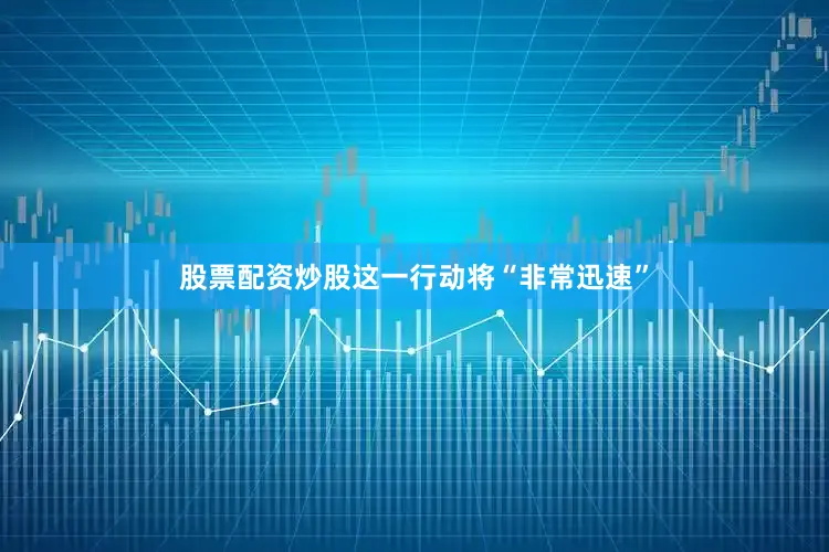 股票配资炒股这一行动将“非常迅速”