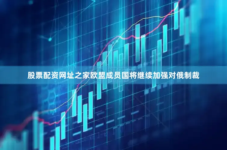 股票配资网址之家欧盟成员国将继续加强对俄制裁