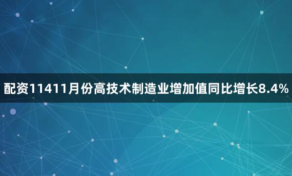 配资11411月份高技术制造业增加值同比增长8.4%
